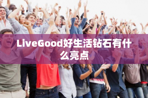 LiveGood好生活钻石有什么亮点