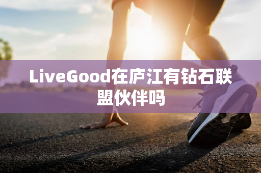 LiveGood在庐江有钻石联盟伙伴吗