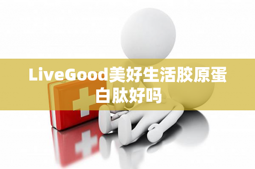 LiveGood美好生活胶原蛋白肽好吗