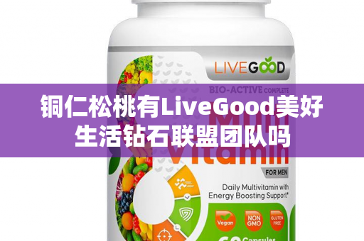 铜仁松桃有LiveGood美好生活钻石联盟团队吗