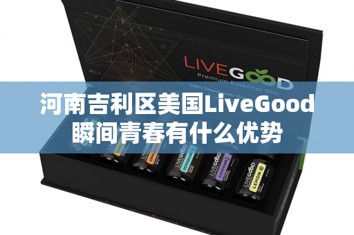 河南吉利区美国LiveGood瞬间青春有什么优势