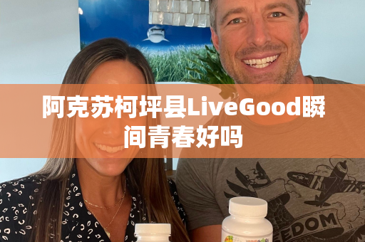 阿克苏柯坪县LiveGood瞬间青春好吗