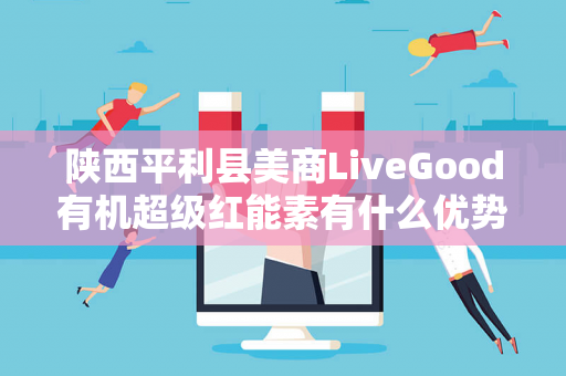 陕西平利县美商LiveGood有机超级红能素有什么优势