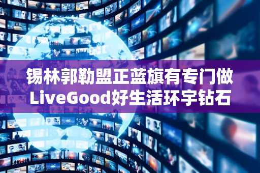 锡林郭勒盟正蓝旗有专门做LiveGood好生活环宇钻石联盟的伙伴吗