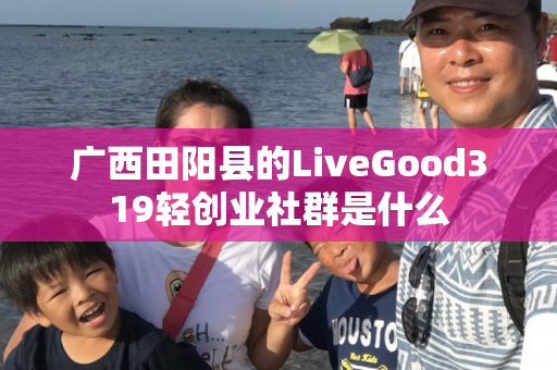 广西田阳县的LiveGood319轻创业社群是什么