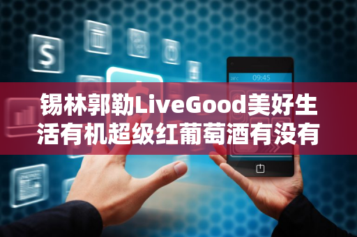 锡林郭勒LiveGood美好生活有机超级红葡萄酒有没有用