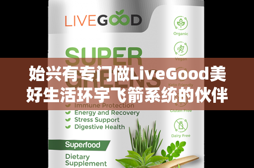 始兴有专门做LiveGood美好生活环宇飞箭系统的伙伴吗