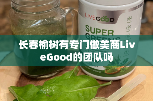 长春榆树有专门做美商LiveGood的团队吗