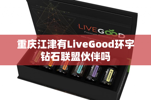 重庆江津有LiveGood环宇钻石联盟伙伴吗