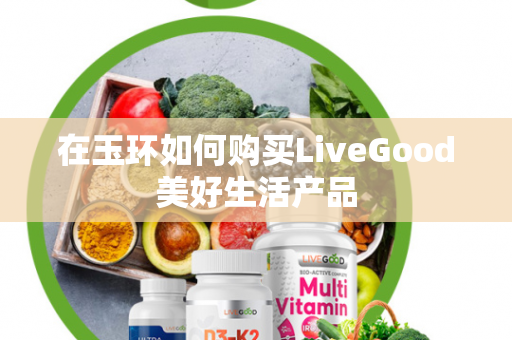 在玉环如何购买LiveGood美好生活产品