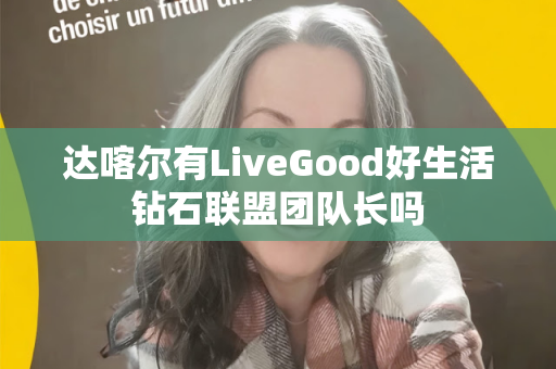 达喀尔有LiveGood好生活钻石联盟团队长吗