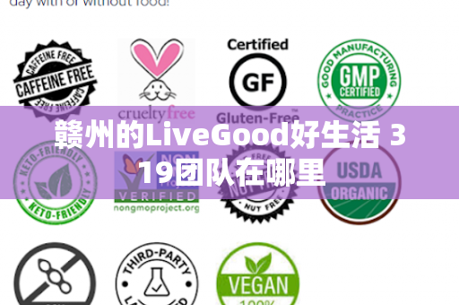 赣州的LiveGood好生活 319团队在哪里