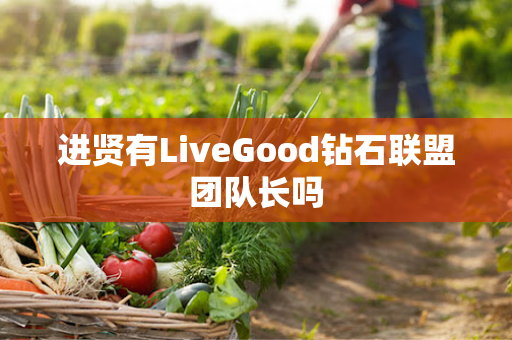 进贤有LiveGood钻石联盟团队长吗