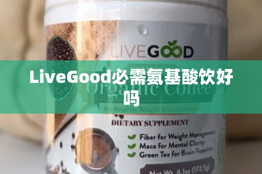 LiveGood必需氨基酸饮好吗