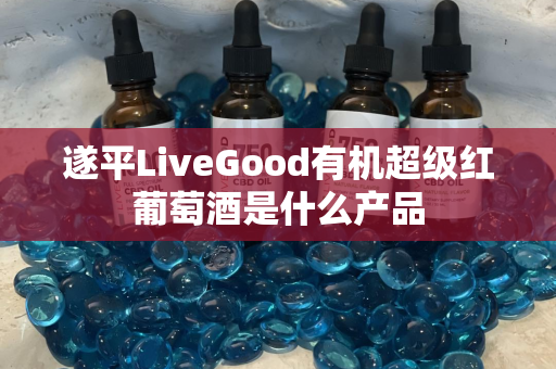 遂平LiveGood有机超级红葡萄酒是什么产品