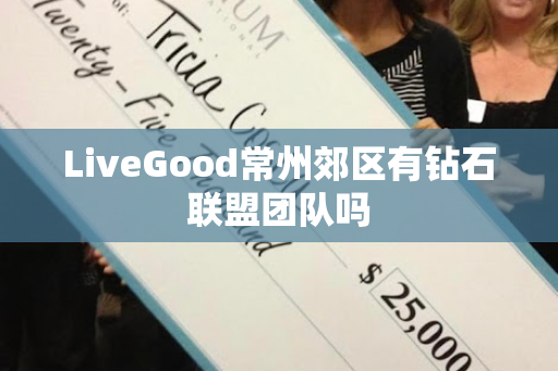 LiveGood常州郊区有钻石联盟团队吗