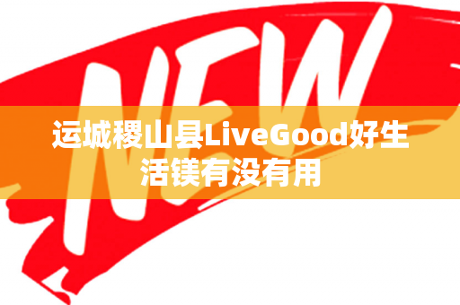 运城稷山县LiveGood好生活镁有没有用