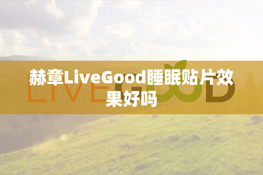 赫章LiveGood睡眠贴片效果好吗