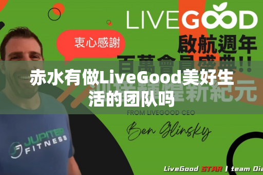 赤水有做LiveGood美好生活的团队吗