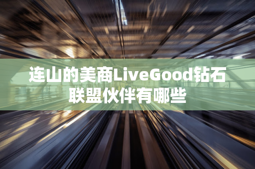 连山的美商LiveGood钻石联盟伙伴有哪些