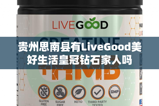 贵州思南县有LiveGood美好生活皇冠钻石家人吗