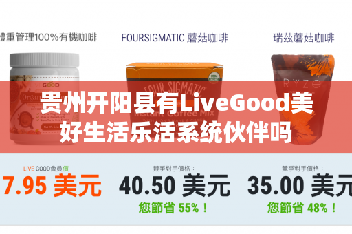 贵州开阳县有LiveGood美好生活乐活系统伙伴吗