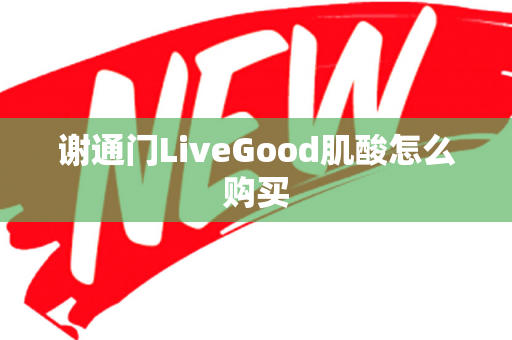 谢通门LiveGood肌酸怎么购买