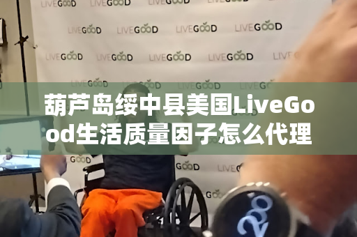 葫芦岛绥中县美国LiveGood生活质量因子怎么代理