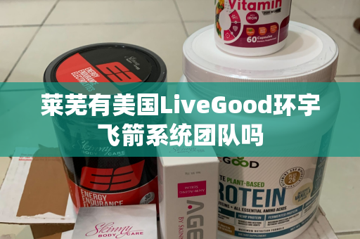 莱芜有美国LiveGood环宇飞箭系统团队吗