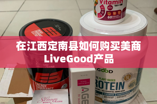 在江西定南县如何购买美商LiveGood产品