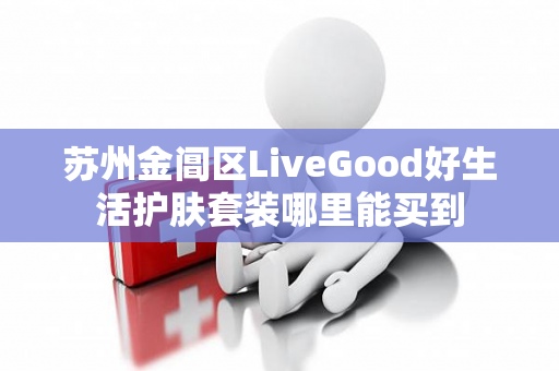 苏州金阊区LiveGood好生活护肤套装哪里能买到