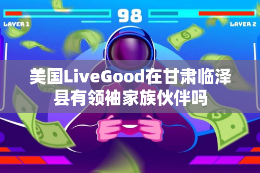 美国LiveGood在甘肃临泽县有领袖家族伙伴吗