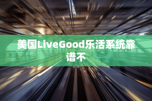 美国LiveGood乐活系统靠谱不