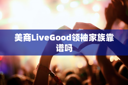 美商LiveGood领袖家族靠谱吗