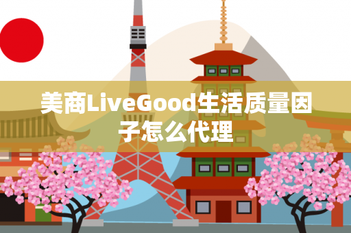 美商LiveGood生活质量因子怎么代理