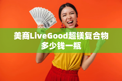 美商LiveGood超镁复合物多少钱一瓶