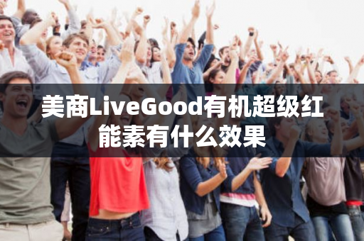 美商LiveGood有机超级红能素有什么效果