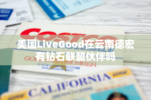 美国LiveGood在云南德宏有钻石联盟伙伴吗