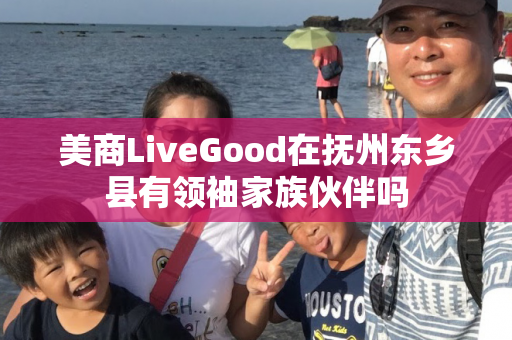 美商LiveGood在抚州东乡县有领袖家族伙伴吗