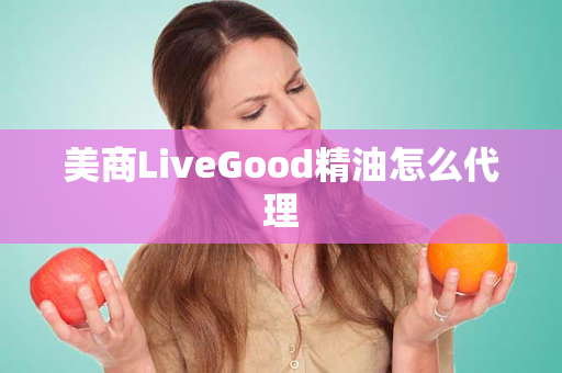 美商LiveGood精油怎么代理