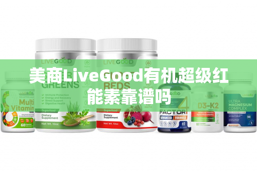 美商LiveGood有机超级红能素靠谱吗