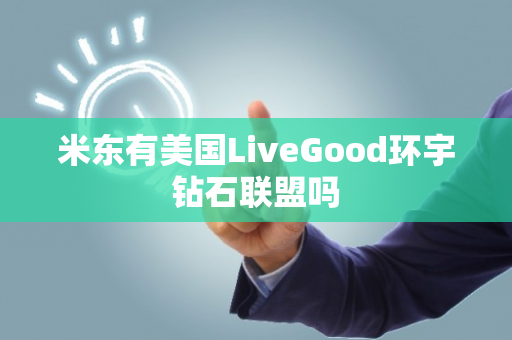 米东有美国LiveGood环宇钻石联盟吗