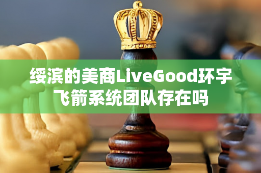 绥滨的美商LiveGood环宇飞箭系统团队存在吗