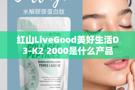 红山LiveGood美好生活D3-K2 2000是什么产品