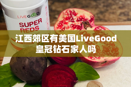 江西郊区有美国LiveGood皇冠钻石家人吗