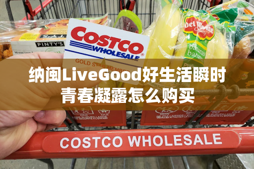 纳闽LiveGood好生活瞬时青春凝露怎么购买