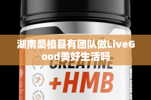 湖南桑植县有团队做LiveGood美好生活吗