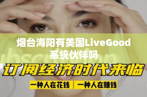 烟台海阳有美国LiveGood系统伙伴吗