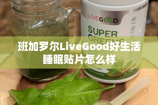 班加罗尔LiveGood好生活睡眠贴片怎么样