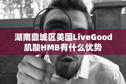 湖南鼎城区美国LiveGood肌酸HMB有什么优势